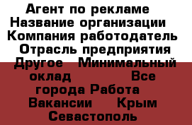 Агент по рекламе › Название организации ­ Компания-работодатель › Отрасль предприятия ­ Другое › Минимальный оклад ­ 20 000 - Все города Работа » Вакансии   . Крым,Севастополь